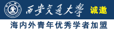 亚洲骚肏女诚邀海内外青年优秀学者加盟西安交通大学